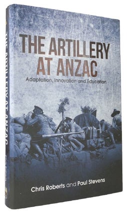 Item #162413 THE ARTILLERY AT ANZAC: Adaptation, Innovation and Education. Chris Roberts, Paul...
