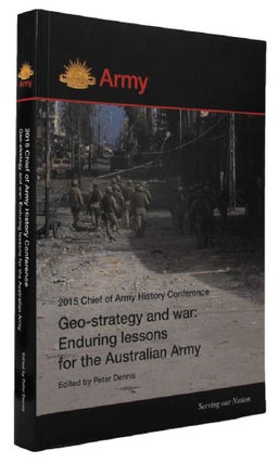 Item #162496 GEO-STRATEGY AND WAR: ENDURING LESSONS FOR THE AUSTRALIAN ARMY. Peter Dennis