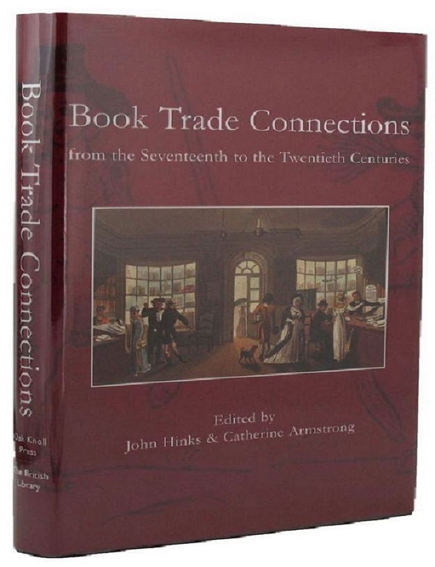 Item #163066 BOOK TRADE CONNECTIONS FROM THE SEVENTEENTH TO THE TWENTIETH CENTURIES. John Hinks, Catherine Armstrong, Compiler.