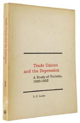 Item #163953 TRADE UNIONS AND THE DEPRESSION: A Study of Victoria, 1930-1932. L. J. Louis