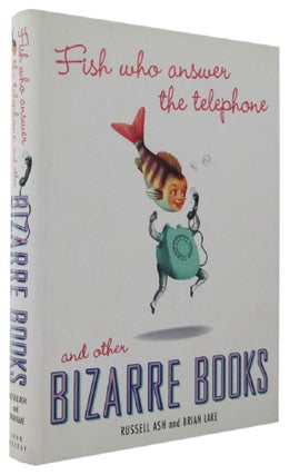 Item #163992 FISH WHO ANSWER THE TELEPHONE AND OTHER BIZARRE BOOKS. Russell Ash, Brian Lake