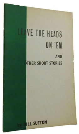 Item #167127 LEAVE THE HEADS ON 'EM and other short stories. Bill Sutton