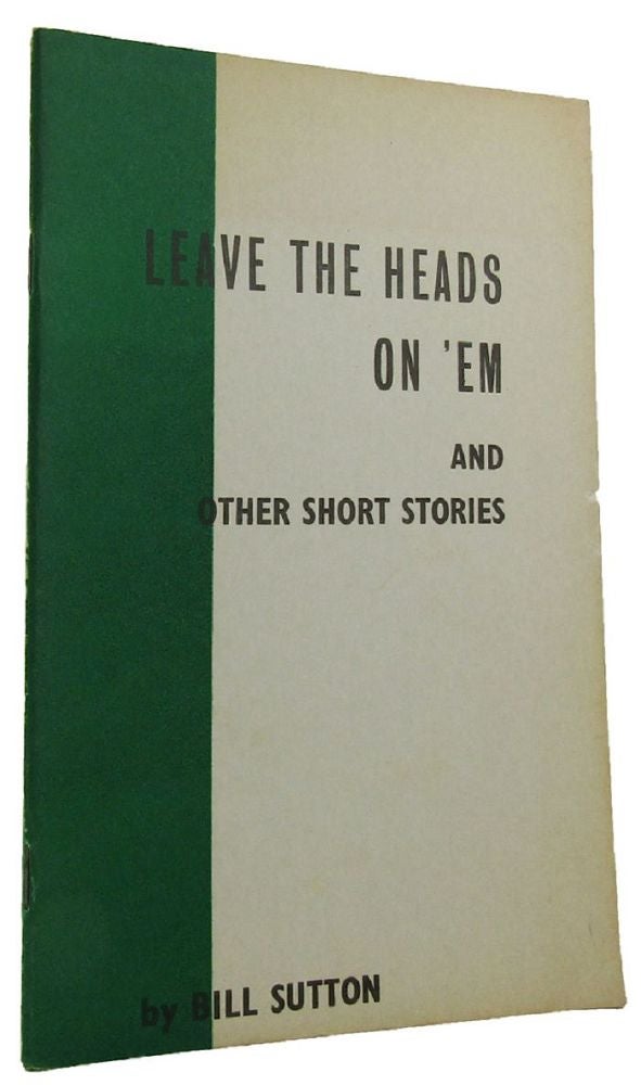 Item #167127 LEAVE THE HEADS ON 'EM and other short stories. Bill Sutton.