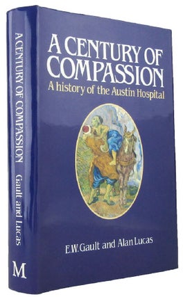 Item #167580 A CENTURY OF COMPASSION: A history of the Austin Hospital. E. W. Gault, Alan Lucas