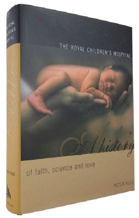 Item #167602 THE ROYAL CHILDREN'S HOSPITAL: A history of faith, science and love. The Royal...