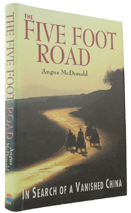 Item #167768 THE FIVE FOOT ROAD: In Search of a Vanished China. Angus McDonald