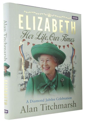 Item #167908 ELIZABETH: Her Life, Our Times. Elizabeth II, Alan Titchmarsh