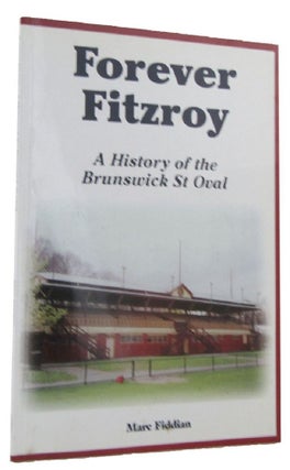 Item #168291 FOREVER FITZROY: A History of the Brunswick St Oval. Marc Fiddian