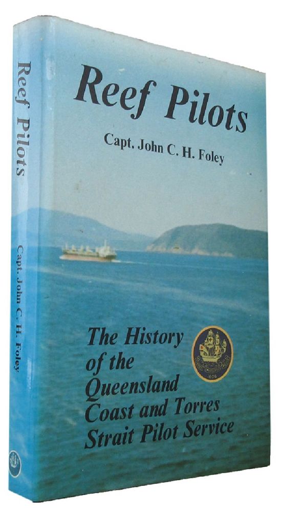 Item #168417 REEF PILOTS: The History of the Queensland Coast and Torres Strait Pilot Service. Captain John C. H. Foley.