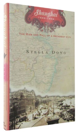 Item #168781 SHANGHAI: The Rise and Fall of a Decadent City. Stella Dong
