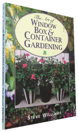 Item #168825 THE ART OF WINDOW BOX AND CONTAINER GARDENING. Steve Williams