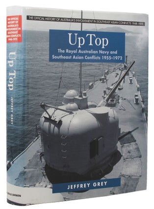 Item #168847 UP TOP: The Royal Australian Navy and Southeast Asian Conflicts 1955-1972. Jeffrey Grey