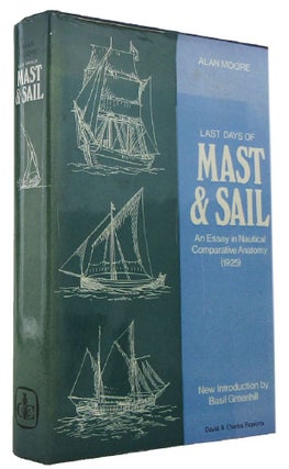 Item #168903 LAST DAYS OF MAST & SAIL: An Essay in Nautical Comparative Anatomy. Sir Alan Moore