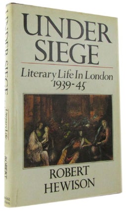 Item #168912 UNDER SEIGE: Literary Life in London 1939-1945. Robert Hewison