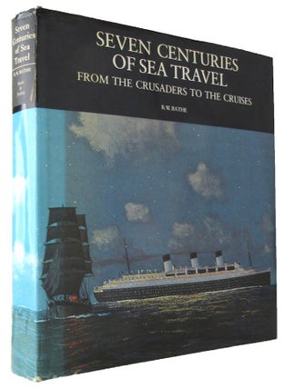 Item #168981 SEVEN CENTURIES OF SEA TRAVEL: From the Crusaders to the Cruises. Basil W. Bathe