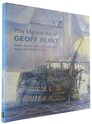 Item #168983 THE MARINE ART OF GEOFF HUNT: Master Painter of the Naval World of Nelson and...