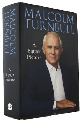 Item #169054 A BIGGER PICTURE. Malcolm Turnbull