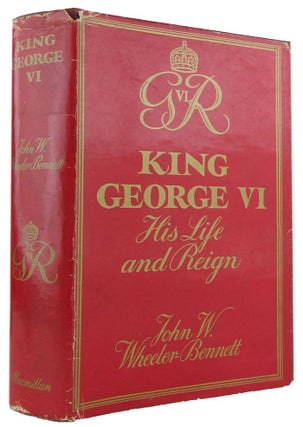 Item #169177 KING GEORGE VI: His Life and Reign. George VI, John W. Wheeler-Bennett