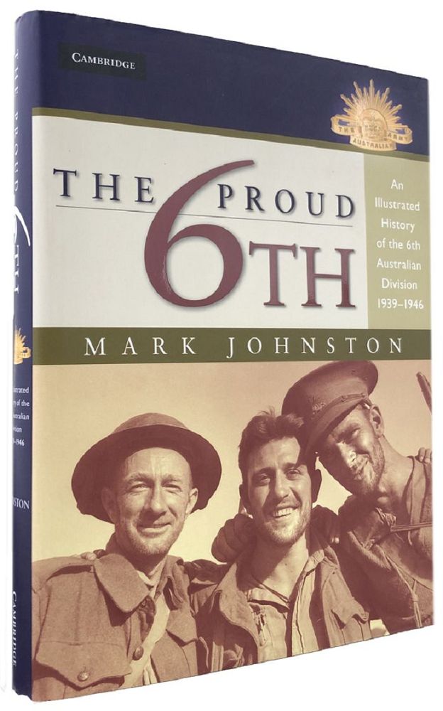Item #169279 THE PROUD 6TH: an illustrated history of the 6th Australian Division 1939-45. Australian Army 06th Division, Mark Johnston.