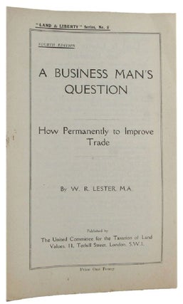 Item #169561 A BUSINESS MAN'S QUESTION: How Permanently to Improve Trade [cover title]. W. R. Lester