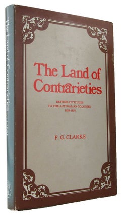 Item #169649 THE LAND OF CONTRARIETIES: British attitudes to the Australian Colonies, 1828-1855....
