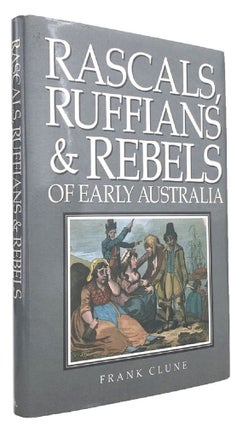 Item #169744 RASCALS, RUFFIANS & REBELS OF EARLY AUSTRALIA. Frank Clune