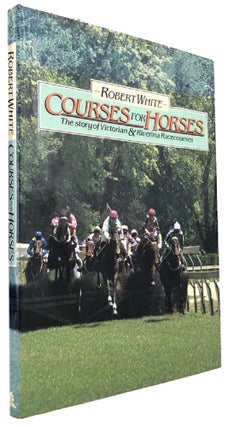 Item #169747 COURSES FOR HORSES: The story of Victorian & Riverina Racecourses. Robert White