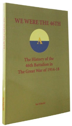 Item #170309 WE WERE THE 46th: The history of the 46th Battalion in the Great War of 1914-18. A....