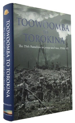 Item #170312 TOOWOOMBA TO TOROKINA: The 25th Battalion in peace and war, 1918-45. A. I. F. 25th...