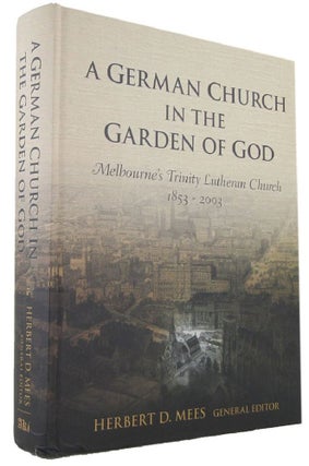 Item #170362 A GERMAN CHURCH IN THE GARDEN OF GOD: Melbourne's Trinity Lutheran Church 1853-2003....