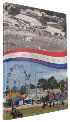 Item #170399 PLOUGHING THROUGH 150 YEARS OF THE BENDIGO AGRICULTURAL SHOW SOCIETY: A Historical...