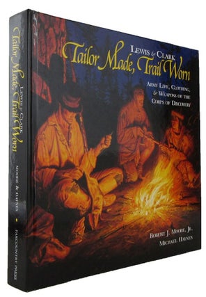 Item #170412 LEWIS & CLARK TAILOR MADE, TRAIL WORN: Army Life, Clothing & Weapons of the Corps of...