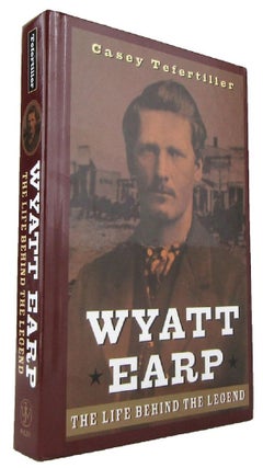 Item #170432 WYATT EARP: the life behind the legend. Wyatt Earp, Casey Tefertiller