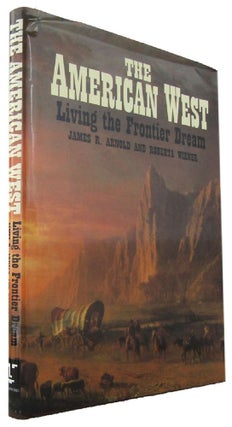 Item #170473 THE AMERICAN WEST: Living the Frontier Dream. James R. Arnold, Roberta Wiener