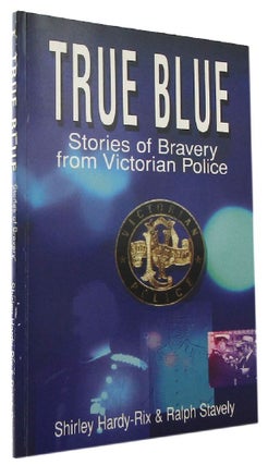 Item #170535 TRUE BLUE: Stories of bravery from Victoria Police. Shirley Hardy-Rix, Ralph Stavely