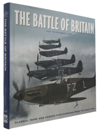 Item #170761 THE BATTLE OF BRITAIN: July to October 1940. Classic, Rare and Unseen Photographs...