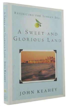 Item #171003 A SWEET AND GLORIOUS LAND: Revisiting the Ionian Sea. John Keahey