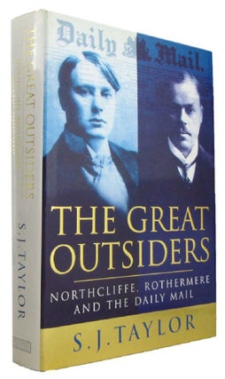 Item #171127 THE GREAT OUTSIDERS: Northcliffe, Rothermere and the Daily Mail. S. J. Taylor