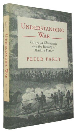 Item #171233 UNDERSTANDING WAR: essays on Clausewitz and the history of military power. Peter Paret