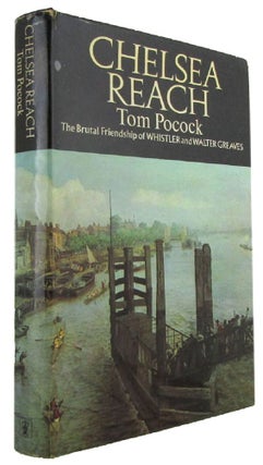 Item #171283 CHELSEA REACH: The Brutal Friendship of Whistler and Walter Greaves. Tom Pocock