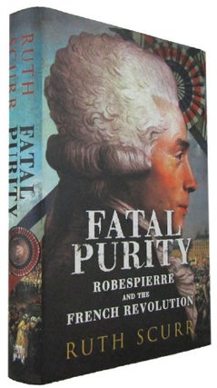 Item #171424 FATAL PURITY: Robespierre and the French Revolution. Maximilien Robespierre, Ruth Scurr