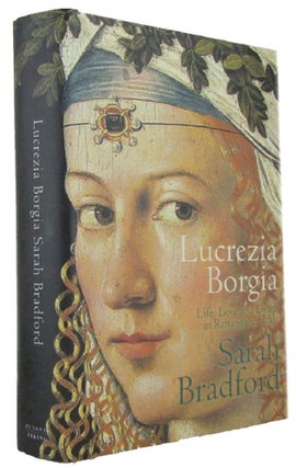 Item #171426 LUCREZIA BORGIA: Life, Love and Death in Renaissance Italy. Lucrezia Borgia, Sarah...