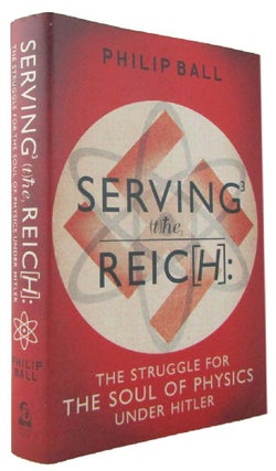 Item #171683 SERVING THE REICH: the struggle for the soul of physics under Hitler. Philip Ball