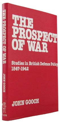 Item #172069 THE PROSPECT OF WAR: Studies in British Defence Policy 1847-1942. John Gooch