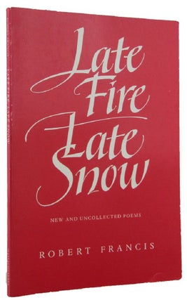 Item #172159 LATE FIRE LATE SNOW: New and Uncollected Poems. Robert Francis