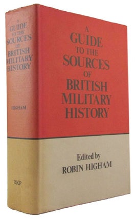 Item #172763 A GUIDE TO THE SOURCES OF BRITISH MILITARY HISTORY. Robin Higham