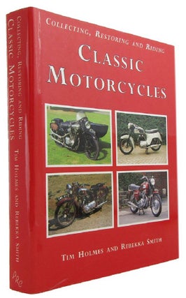 Item #172864 COLLECTING, RESTORING AND RIDING CLASSIC MOTORCYCLES. Tim Holmes, Rebekka Smith