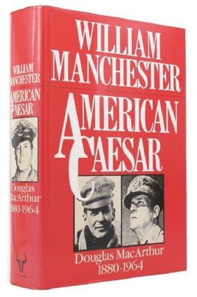 Item #172890 AMERICAN CAESAR: Douglas MacArthur, 1880-1964. Douglas MacArthur, William Manchester