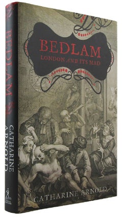 Item #172994 BEDLAM: London and Its Mad. Catharine Arnold