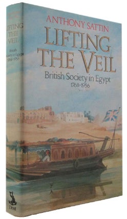 Item #173104 LIFTING THE VEIL: British Society in Egypt 1768-1956. Anthony Sattin